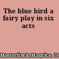 The blue bird a fairy play in six acts