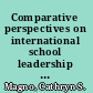 Comparative perspectives on international school leadership policy, preparation, and practice /