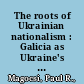 The roots of Ukrainian nationalism : Galicia as Ukraine's Piedmont /