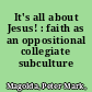 It's all about Jesus! : faith as an oppositional collegiate subculture /