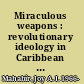 Miraculous weapons : revolutionary ideology in Caribbean culture /