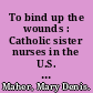 To bind up the wounds : Catholic sister nurses in the U.S. Civil War /