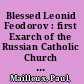 Blessed Leonid Feodorov : first Exarch of the Russian Catholic Church : bridgebuilder between Rome and Moscow /