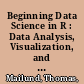 Beginning Data Science in R : Data Analysis, Visualization, and Modelling for the Data Scientist /