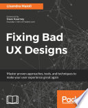 Fixing bad UX designs : master proven approaches, tools, and techniques to make your user experience great again /