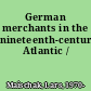 German merchants in the nineteenth-century Atlantic /