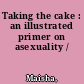 Taking the cake : an illustrated primer on asexuality /