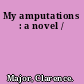 My amputations : a novel /
