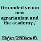 Grounded vision new agrarianism and the academy /