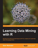 Learning data mining with R : develop key skills and techniques with R to create and customize data mining algorithms /