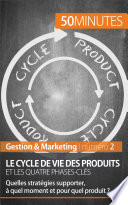 Le cycle de vie des produits et les quatre phases-clés : quelles stratégies supporter, à quel moment et pour quel produit? /