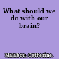 What should we do with our brain?