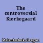 The controversial Kierkegaard