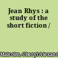 Jean Rhys : a study of the short fiction /