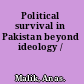 Political survival in Pakistan beyond ideology /