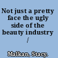Not just a pretty face the ugly side of the beauty industry /