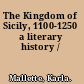 The Kingdom of Sicily, 1100-1250 a literary history /