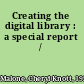 Creating the digital library : a special report /