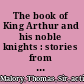 The book of King Arthur and his noble knights : stories from Sir Thomas Malory's Morte Darthur /