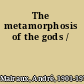 The metamorphosis of the gods /