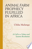 Animal farm prophecy fulfilled in Africa : a call to a values and systems revolution /