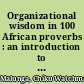 Organizational wisdom in 100 African proverbs : an introduction to organizational paremiology /