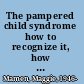 The pampered child syndrome how to recognize it, how to manage it, and how to avoid it : a guide for parents and professionals /