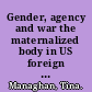 Gender, agency and war the maternalized body in US foreign policy /