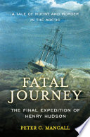 Fatal journey the final expedition of Henry Hudson-- a tale of mutiny and murder in the Arctic /