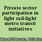 Private sector participation in light rail-light metro transit initiatives