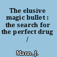 The elusive magic bullet : the search for the perfect drug /