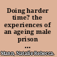 Doing harder time? the experiences of an ageing male prison population in England and Wales /