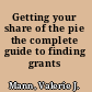 Getting your share of the pie the complete guide to finding grants /