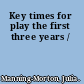Key times for play the first three years /