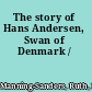 The story of Hans Andersen, Swan of Denmark /