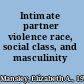 Intimate partner violence race, social class, and masculinity /