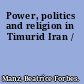 Power, politics and religion in Timurid Iran /
