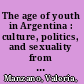 The age of youth in Argentina : culture, politics, and sexuality from Perón to Videla /