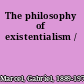 The philosophy of existentialism /