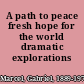 A path to peace fresh hope for the world dramatic explorations /