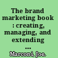The brand marketing book : creating, managing, and extending the value of your brand /