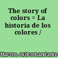 The story of colors = La historia de los colores /