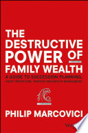 The destructive power of family wealth : a guide to succession planning, asset protection, taxation, and wealth management /