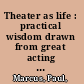 Theater as life : practical wisdom drawn from great acting teachers, actors & actresses /