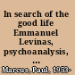 In search of the good life Emmanuel Levinas, psychoanalysis, and the art of living /