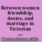 Between women friendship, desire, and marriage in Victorian England /