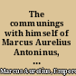 The communings with himself of Marcus Aurelius Antoninus, emperor of Rome, together with his speeches and saying;