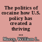 The politics of cocaine how U.S. policy has created a thriving drug industry in Central and South America /