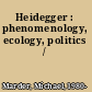 Heidegger : phenomenology, ecology, politics /