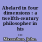 Abelard in four dimensions : a twelfth-century philosopher in his context and ours /